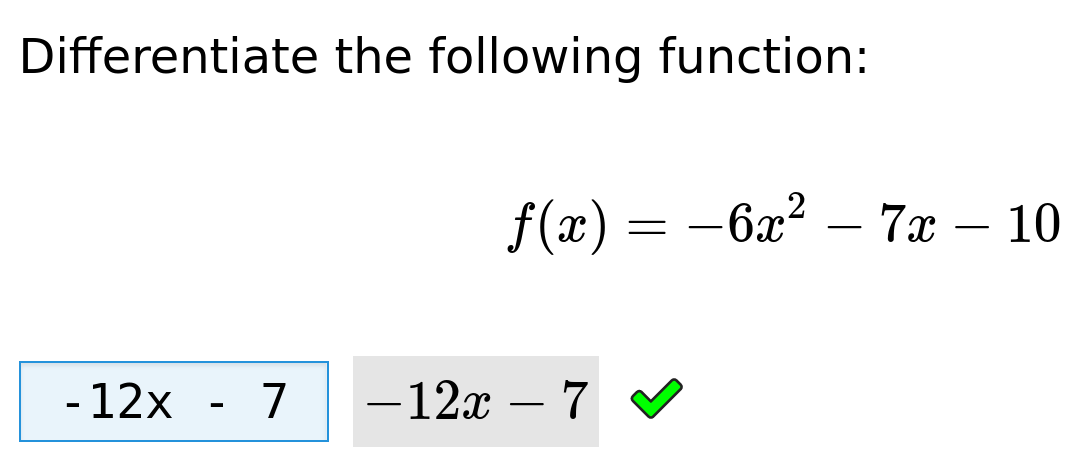 Prompt text says 'differentiate the following function: f(x) = minus 6 x squared minus 7 x minus 10'. An input box contains 'minus 12 x minus 7', and is followed by a rendering in mathematical notation and a green tick